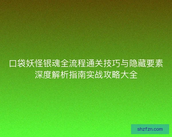 口袋妖怪银魂全流程通关技巧与隐藏要素深度解析指南实战攻略大全 口袋妖怪银魂全流程通关技巧与隐藏要素深度解析指南实战攻略大全
