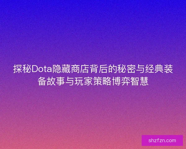 探秘Dota隐藏商店背后的秘密与经典装备故事与玩家策略博弈智慧 探秘Dota隐藏商店背后的秘密与经典装备故事与玩家策略博弈智慧