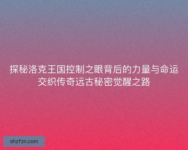 探秘洛克王国控制之眼背后的力量与命运交织传奇远古秘密觉醒之路 探秘洛克王国控制之眼背后的力量与命运交织传奇远古秘密觉醒之路