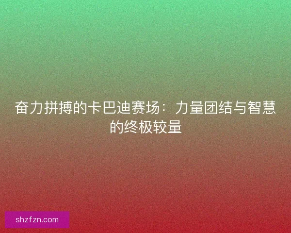 奋力拼搏的卡巴迪赛场：力量团结与智慧的终极较量
