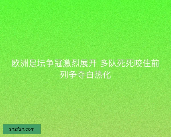 欧洲足坛争冠激烈展开 多队死死咬住前列争夺白热化