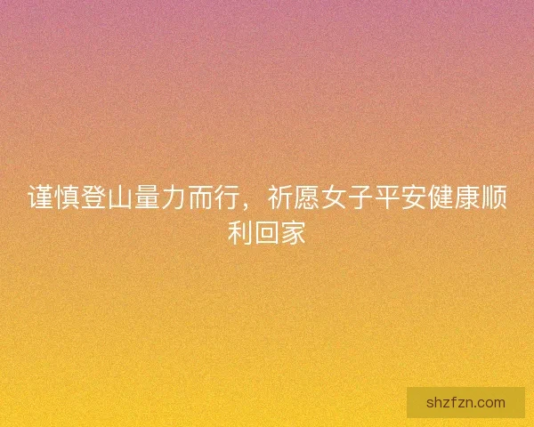 谨慎登山量力而行,祈愿女子平安健康顺利回家 谨慎登山量力而行,祈愿女子平安健康顺利回家