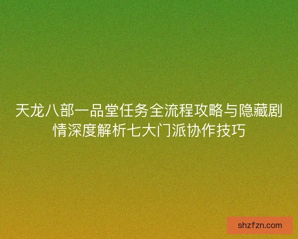 天龙八部一品堂任务全流程攻略与隐藏剧情深度解析七大门派协作技巧